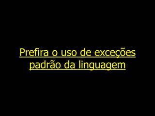 Prefira o uso de exceções
padrão da linguagem
 