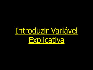 Introduzir Variável
Explicativa
 