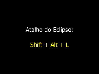 Atalho do Eclipse:
Shift + Alt + L
 