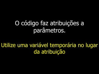 O código faz atribuições a
parâmetros.
Utilize uma variável temporária no lugar
da atribuição
 