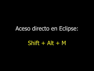 Aceso directo en Eclipse:

Shift + Alt + M

 