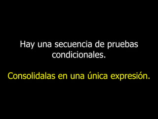 Hay una secuencia de pruebas
condicionales.
Consolidalas en una única expresión.

 