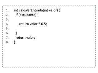 1.
2.
3.
4.
5.
6.
7.
8.

int calcularEntrada(int valor) {
if (estudante) {
return valor * 0.5;
}
return valor;
}

 