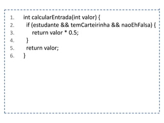 1.
2.
3.
4.
5.
6.

int calcularEntrada(int valor) {
if (estudante && temCarteirinha && naoEhFalsa) {
return valor * 0.5;
}
return valor;
}

 