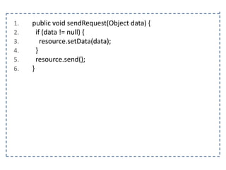 1.
2.
3.
4.
5.
6.

public void sendRequest(Object data) {
if (data != null) {
resource.setData(data);
}
resource.send();
}

 
