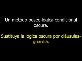 Un método posee lógica condicional
oscura.
Sustituya la lógica oscura por cláusulasguardia.

 