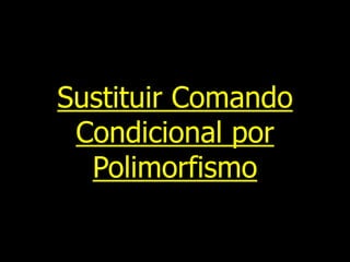 Sustituir Comando
Condicional por
Polimorfismo

 