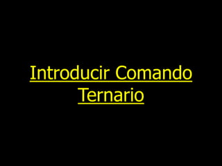 Introducir Comando
Ternario

 