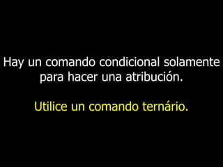 Hay un comando condicional solamente
para hacer una atribución.
Utilice un comando ternário.

 