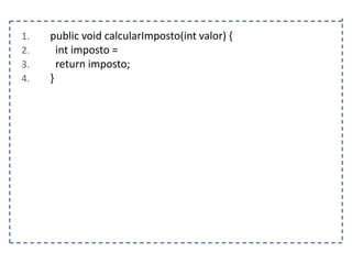 1.
2.
3.
4.

public void calcularImposto(int valor) {
int imposto =
return imposto;
}

 
