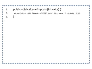 1.
2.
3.

public void calcularImposto(int valor) {
return (valor > 1000) ? (valor < 10000) ? valor * 0.05 : valor * 0.10 : valor * 0.02;

}

 