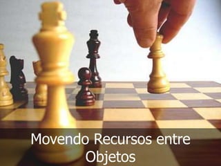 Movendo Recursos entre
Objetos

 