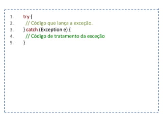 1.
2.
3.
4.
5.

try {
// Código que lança a exceção.
} catch (Exception e) {
// Código de tratamento da exceção
}

 