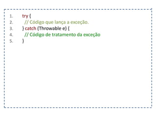 1.
2.
3.
4.
5.

try {
// Código que lança a exceção.
} catch (Throwable e) {
// Código de tratamento da exceção
}

 