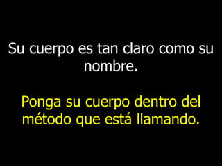 Su cuerpo es tan claro como su
nombre.

Ponga su cuerpo dentro del
método que está llamando.

 