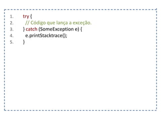 1.
2.
3.
4.
5.

try {
// Código que lança a exceção.
} catch (SomeException e) {
e.printStacktrace();
}

 