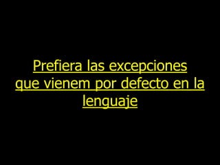 Prefiera las excepciones
que vienem por defecto en la
lenguaje

 