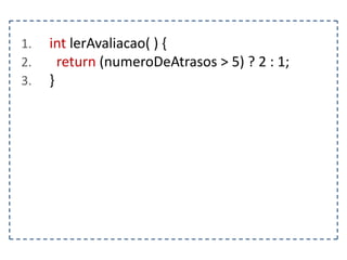 1.
2.
3.

int lerAvaliacao( ) {
return (numeroDeAtrasos > 5) ? 2 : 1;
}

 
