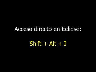Acceso directo en Eclipse:

Shift + Alt + I

 
