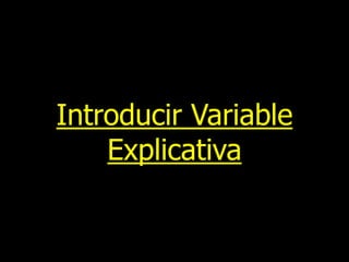 Introducir Variable
Explicativa

 