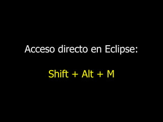 Acceso directo en Eclipse:

Shift + Alt + M

 