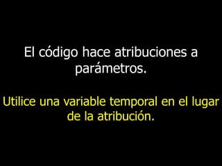 El código hace atribuciones a
parámetros.
Utilice una variable temporal en el lugar
de la atribución.

 