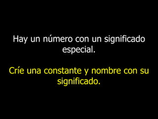 Hay un número con un significado
especial.
Críe una constante y nombre con su
significado.

 