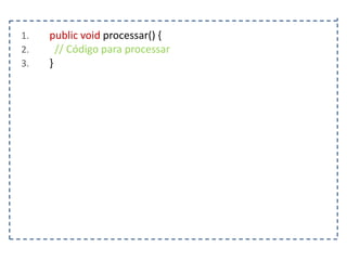 1.
2.
3.

public void processar() {
// Código para processar
}

 