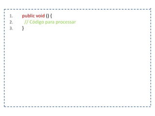 1.
2.
3.

public void () {
// Código para processar
}

 
