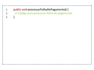 1.
2.
3.

public void processarFolhaDePagamento() {
// Código para processar folha de pagamento
}

 