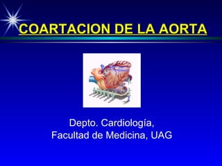 COARTA C ION  DE LA  AORTA Depto. Cardiología, Facultad de Medicina, UAG 