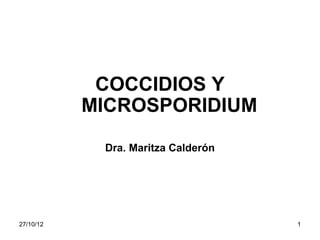 COCCIDIOS Y
           MICROSPORIDIUM

            Dra. Maritza Calderón




27/10/12                            1
 