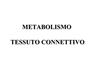 METABOLISMOMETABOLISMO
TESSUTO CONNETTIVOTESSUTO CONNETTIVO
 