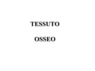 TESSUTOTESSUTO
OSSEOOSSEO
 