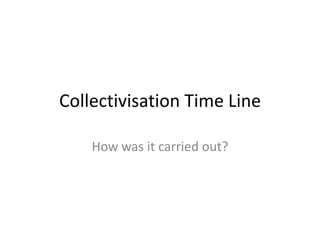Collectivisation Time Line

    How was it carried out?
 