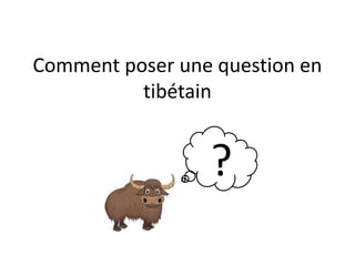 Comment poser une question en
tibétain

?

 