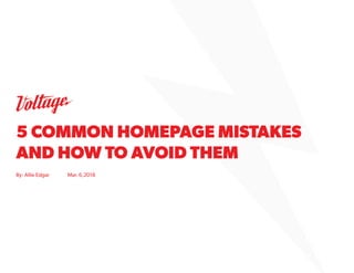By: Allie Edgar Mar. 6,2018
5 COMMON HOMEPAGE MISTAKES
AND HOW TO AVOID THEM
 
