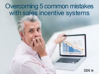 Overcoming 5 common mistakes
with sales incentive systems
 