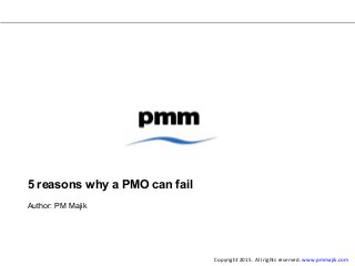 5 reasons why a PMO can fail
Author: PM Majik
Copyright 2015. All rights reserved. www.pmmajik.com
 