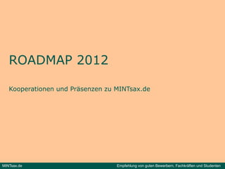 ROADMAP 2012

   Kooperationen und Präsenzen zu MINTsax.de




MINTsax.de                        Empfehlung von guten Bewerbern, Fachkräften und Studenten
 