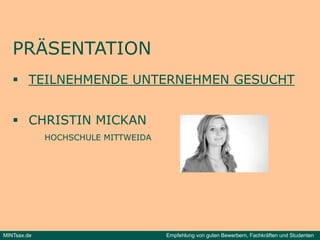 PRÄSENTATION
    TEILNEHMENDE UNTERNEHMEN GESUCHT


    CHRISTIN MICKAN
             HOCHSCHULE MITTWEIDA




MINTsax.de                          Empfehlung von guten Bewerbern, Fachkräften und Studenten
 