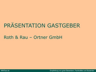 PRÄSENTATION GASTGEBER

   Roth & Rau – Ortner GmbH




MINTsax.de           Empfehlung von guten Bewerbern, Fachkräften und Studenten
 