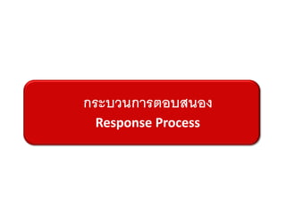 กระบวนการตอบสนอง
 Response Process
 