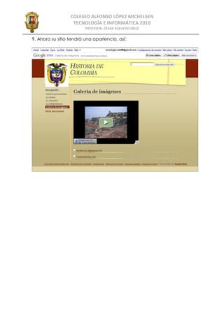 COLEGIO ALFONSO LÓPEZ MICHELSEN
                   TECNOLOGÍA E INFORMÁTICA 2010
                         PROFESOR: CÉSAR ACEVEDO CRUZ

9. Ahora su sitio tendrá una apariencia, así:
 