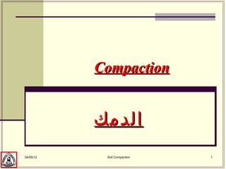 Compaction


           ‫الدمك‬
04/05/12    Soil Compaction   1
 