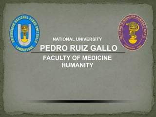 NATIONAL UNIVERSITY

PEDRO RUIZ GALLO
FACULTY OF MEDICINE
     HUMANITY
 