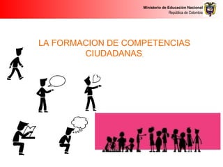 Ministerio de Educación Nacional
República de Colombia
LA FORMACION DE COMPETENCIAS
CIUDADANAS
 