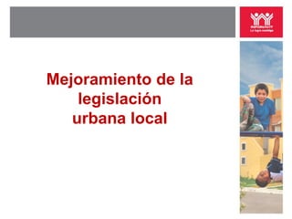 Mejoramiento de la
    legislación
   urbana local
 
