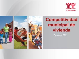 Competitividad
 municipal de
  vivienda
   Octubre 2011
 