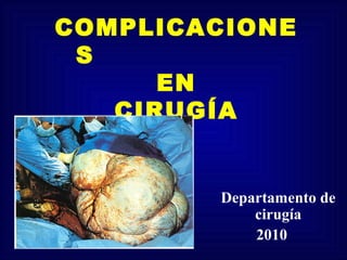COMPLICACIONE
S
EN
CIRUGÍA
Departamento de
cirugía
2010
 